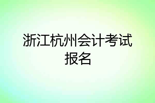 浙江杭州会计考试报名