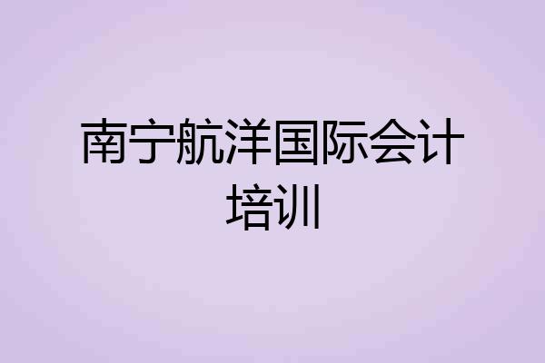 南宁航洋国际会计培训