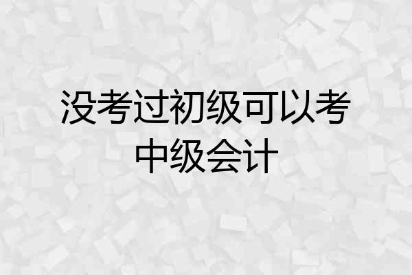 没考过初级可以考中级会计