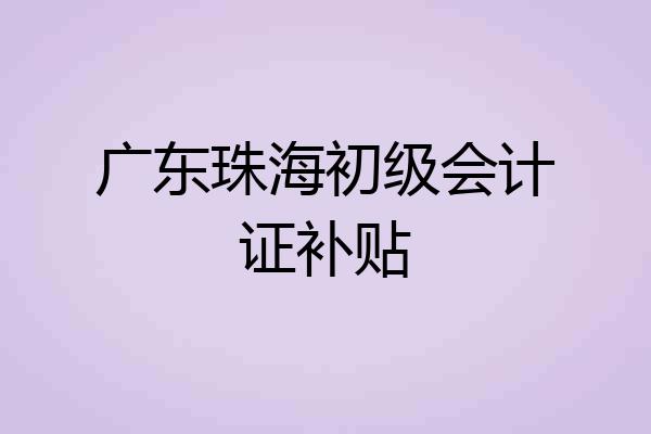 广东珠海初级会计证补贴