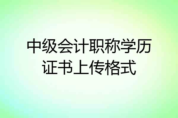 中级会计职称学历证书上传格式