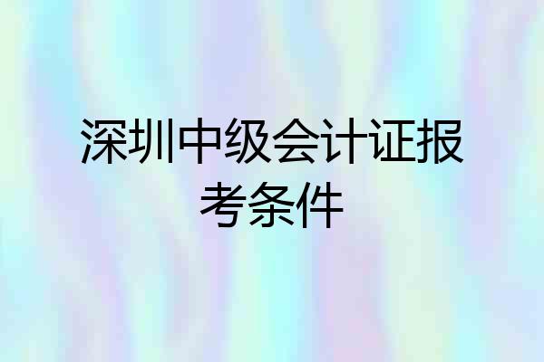 深圳中级会计证报考条件