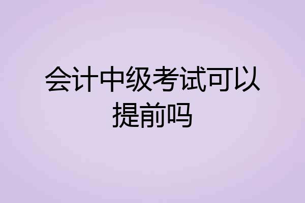 会计中级考试可以提前吗