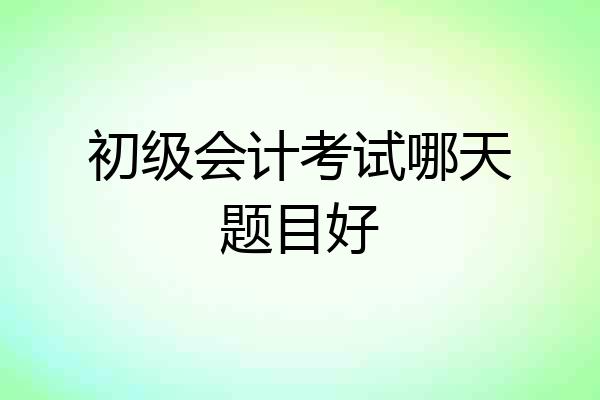 初级会计考试哪天题目好