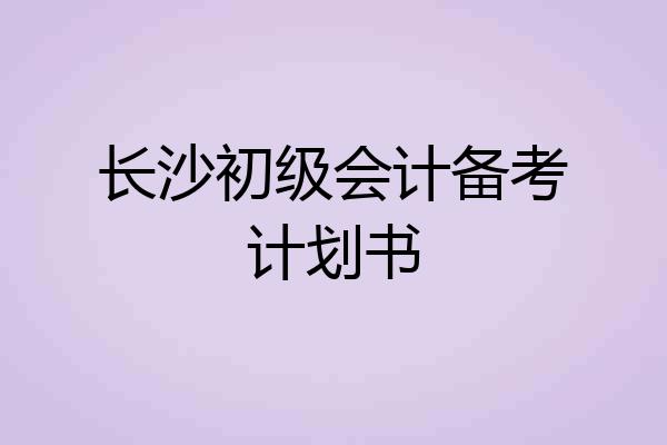 长沙初级会计备考计划书