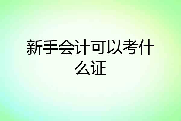 新手会计可以考什么证