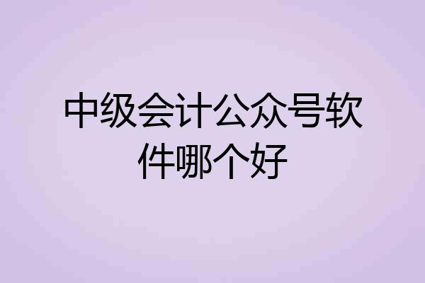 中级会计公众号软件哪个好