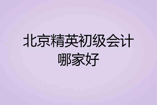 北京精英初级会计哪家好