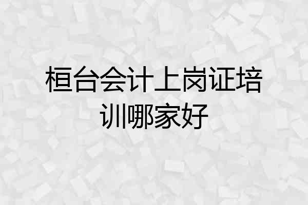 桓台会计上岗证培训哪家好