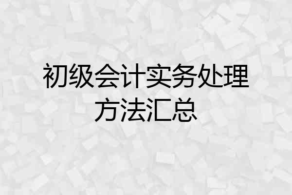初级会计实务处理方法汇总