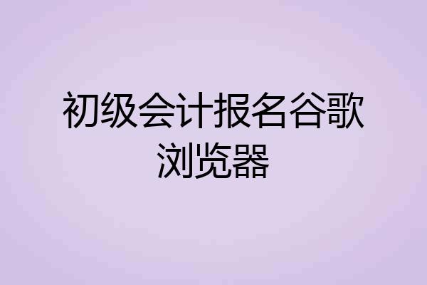 初级会计报名谷歌浏览器