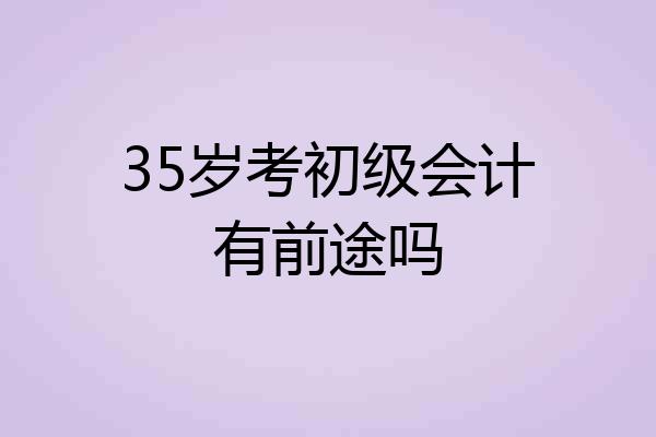 35岁考初级会计有前途吗
