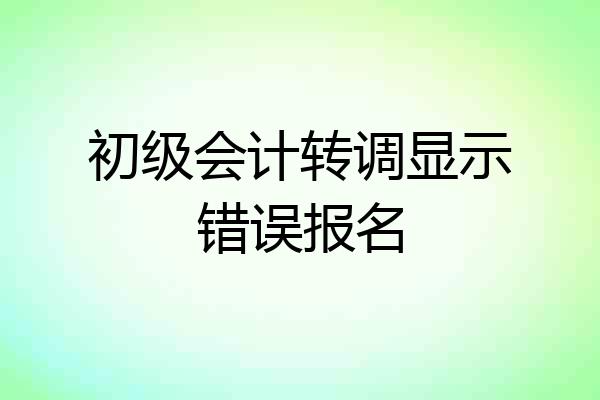 初级会计转调显示错误报名