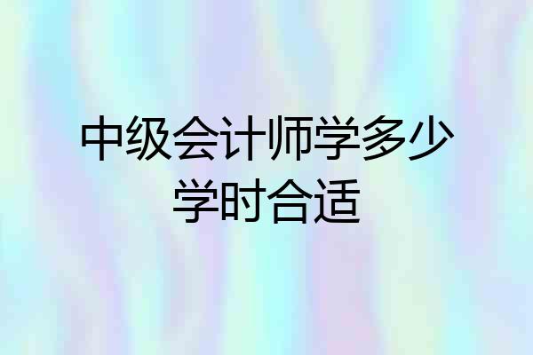 中级会计师学多少学时合适