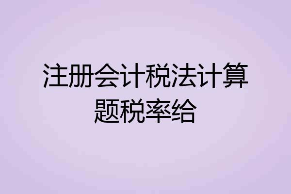 注册会计税法计算题税率给