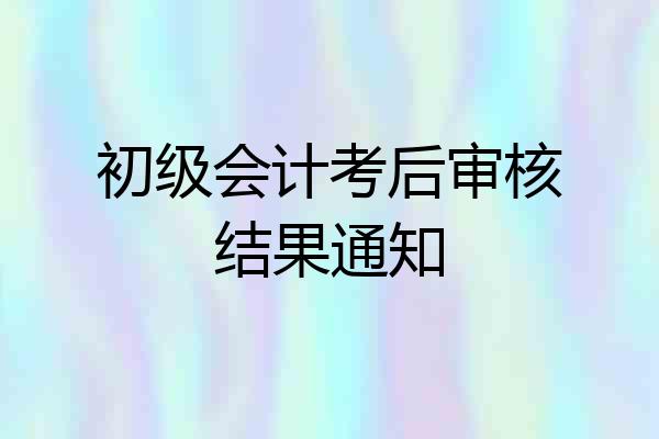 初级会计考后审核结果通知