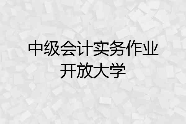中级会计实务作业开放大学