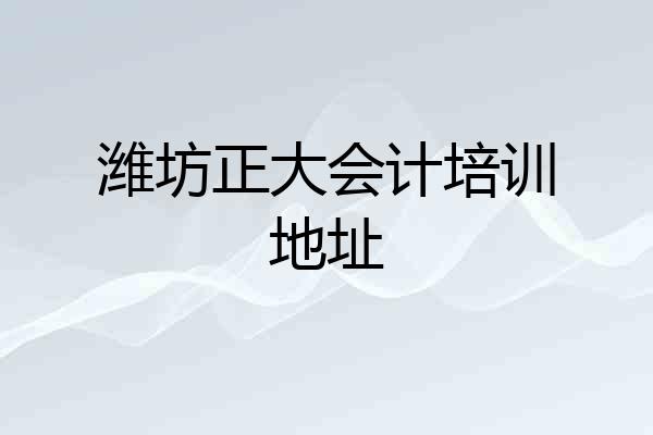 潍坊正大会计培训地址