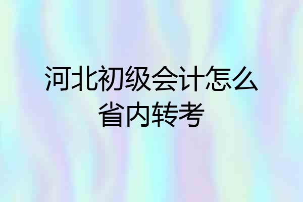 河北初级会计怎么省内转考
