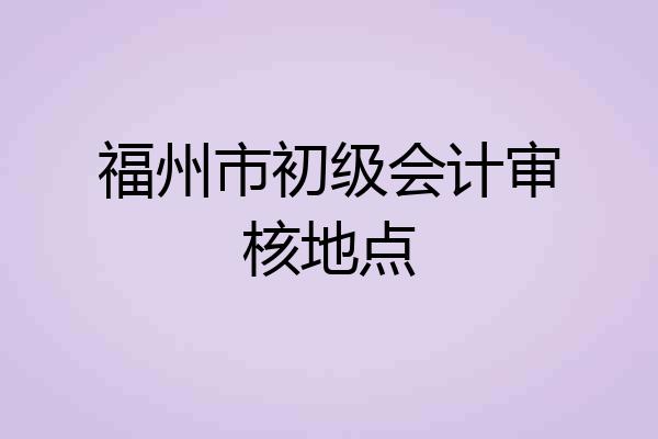 福州市初级会计审核地点