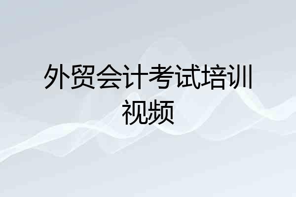 外贸会计考试培训视频