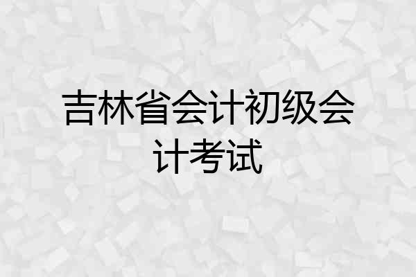 吉林省会计初级会计考试