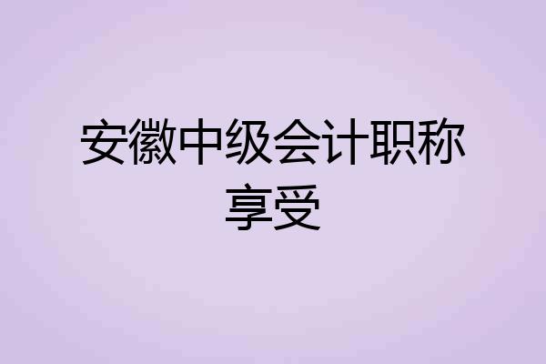 安徽中级会计职称享受