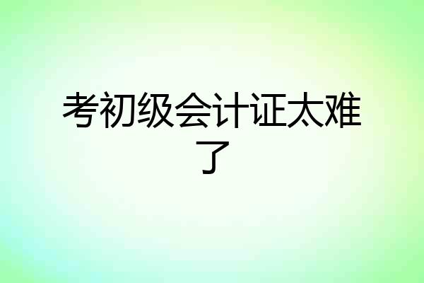考初级会计证太难了