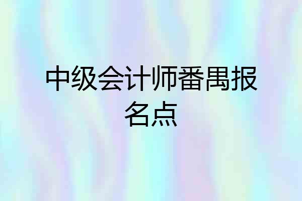中级会计师番禺报名点