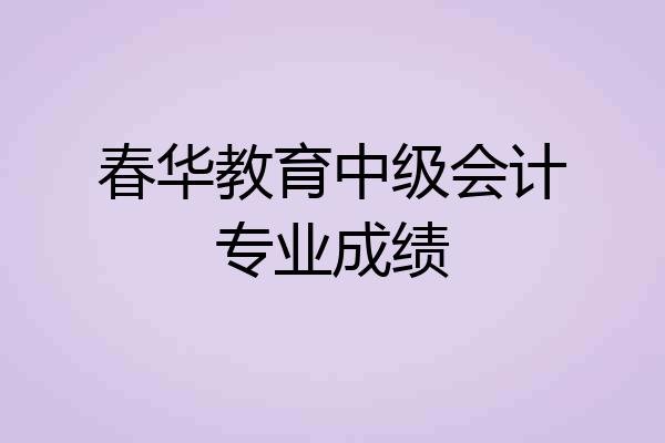 春华教育中级会计专业成绩