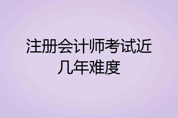 注册会计师考试近几年难度