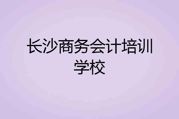 长沙商务会计培训学校