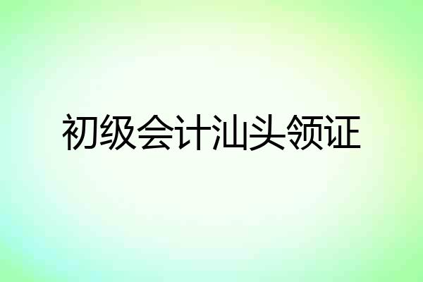 初级会计汕头领证