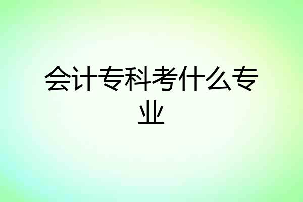 会计专科考什么专业