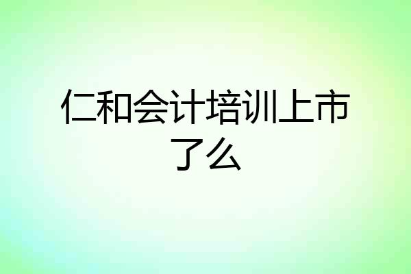 仁和会计培训上市了么