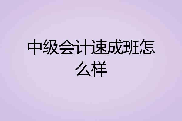 中级会计速成班怎么样