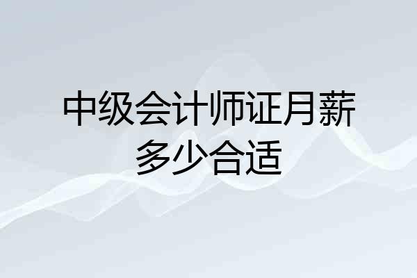 中级会计师证月薪多少合适
