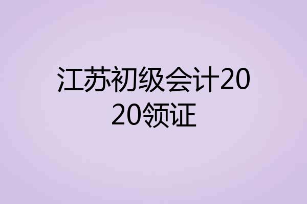 江苏初级会计2020领证