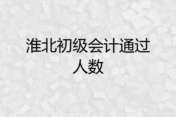淮北初级会计通过人数