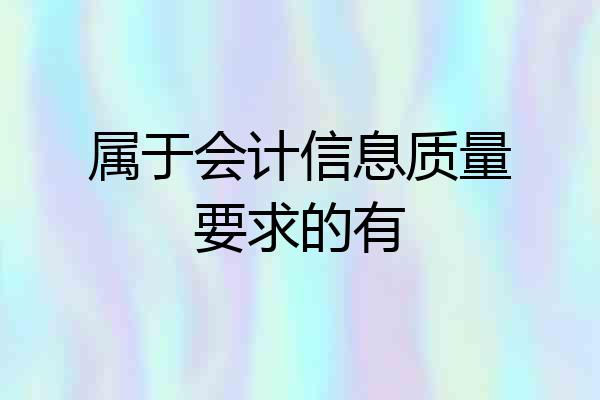 属于会计信息质量要求的有