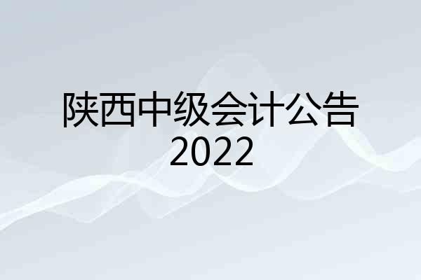 陕西中级会计公告2022