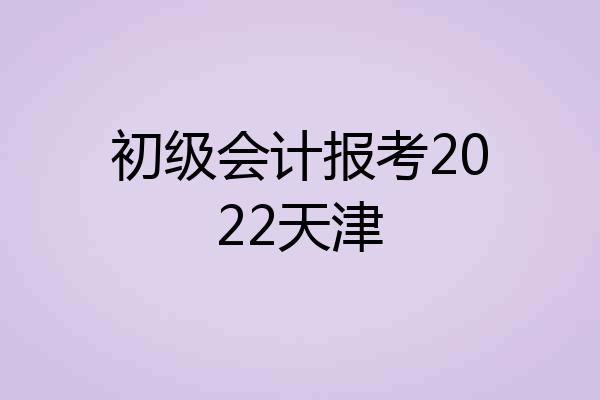 初级会计报考2022天津