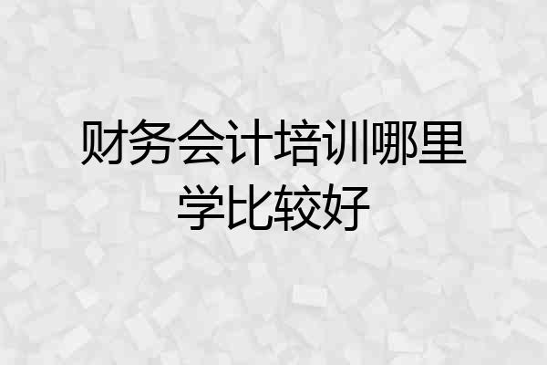 财务会计培训哪里学比较好
