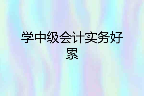 学中级会计实务好累