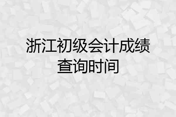 浙江初级会计成绩查询时间