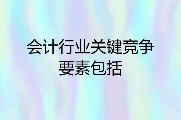 会计行业关键竞争要素包括