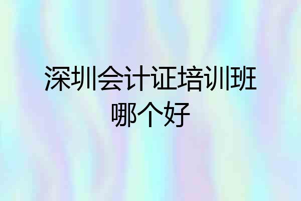 深圳会计证培训班哪个好