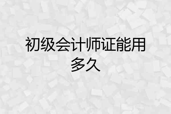 初级会计师证能用多久