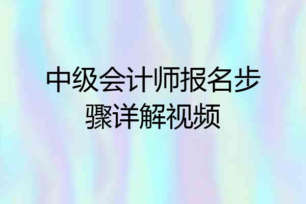 中级会计师报名步骤详解视频