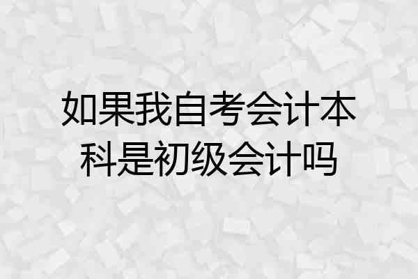 如果我自考会计本科是初级会计吗